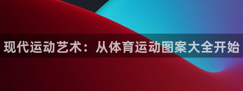 JJB竞技宝官网下载是干嘛的公司：现代运动艺术：从体