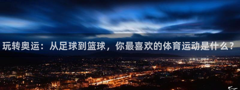 注册JJB竞技宝官方正版app：玩转奥运：从足球到篮