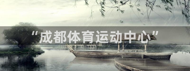 JJB竞技宝官方正版app开户：“成都体育运动中心”