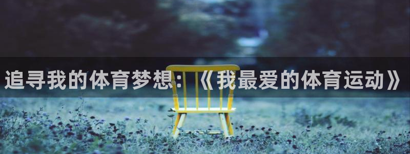 JJB竞技宝官网下载平台注册流程视频：追寻我的体育梦想：《我