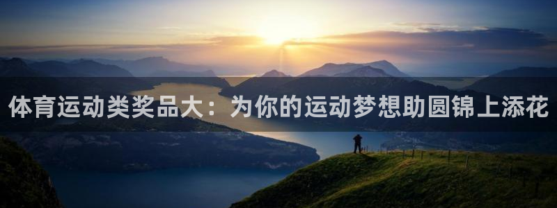 JJB竞技宝官网下载平台是正规平台吗：体育运动类奖品大：为你