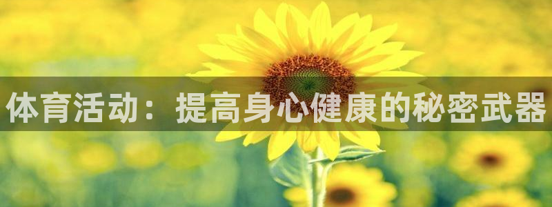 JJB竞技宝官网下载招商电话地址：体育活动：提高身心健康的秘