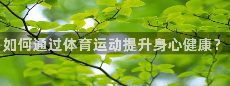 JJB竞技宝官网下载平台注册：如何通过体育运动提升身心健康？