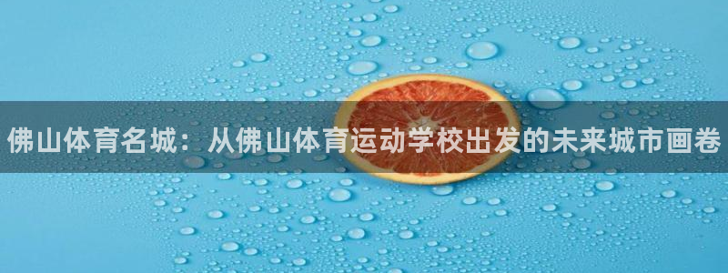 JJB竞技宝官方正版app娱乐下载：佛山体育名城：从佛山体育