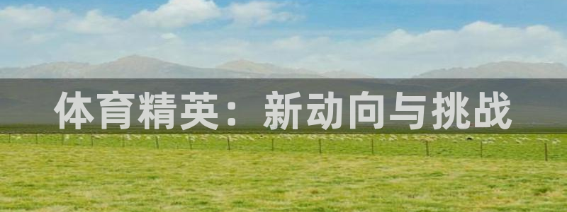 JJB竞技宝官方正版app代理：体育精英：新动向与挑