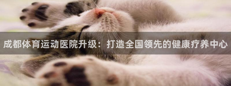 JJB竞技宝官网下载平台是正规平台吗知乎：成都体育运动医院升