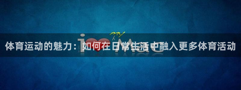 JJB竞技宝官方正版app集团官网首页：体育运动的魅力：如何