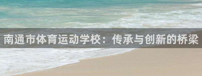JJB竞技宝官网下载平台注册要钱吗安全吗：南通市体育运动学校
