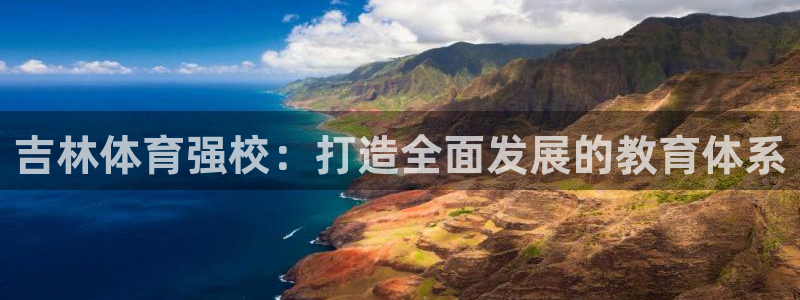 JJB竞技宝官方正版app集团：吉林体育强校：打造全面发展的