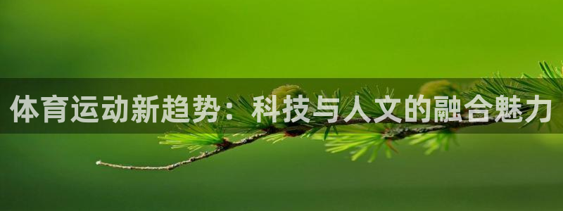 JJB竞技宝官网下载平台注册：体育运动新趋势：科技与人文的融