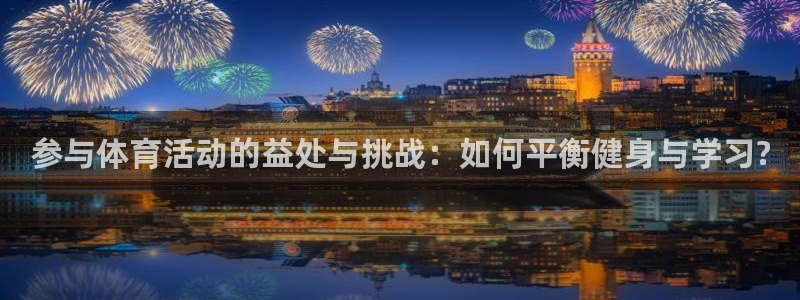 JJB竞技宝官方集团官网：参与体育活动的益处与挑战：如何平衡