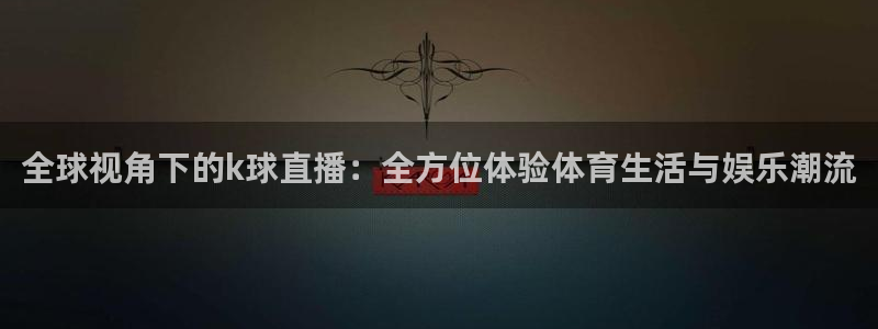 山猫直播体育官网：全球视角下的k球直播：全方位体验体育生活与娱乐潮流