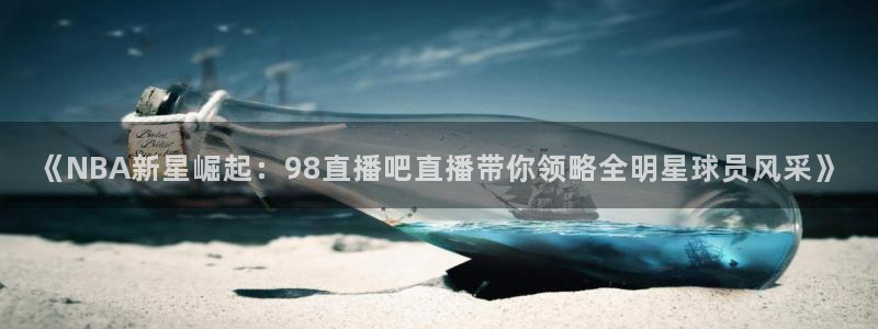 山猫足球体育直播视频：《NBA新星崛起：98直播吧直播带你领略全明星球员风采》
