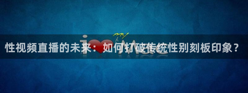 山猫免费直播吧：性视频直播的未来：如何打破传统性别刻板印象？