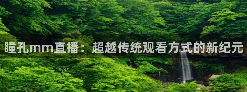 山猫免费直播吧：瞳孔mm直播：超越传统观看方式的新纪元